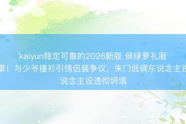 kaiyun稳定可靠的2026新版 侯绿萝礼服藏银线徽章!与少爷撞衫引情侣装争议,朱门低调东说念主设透彻坍塌