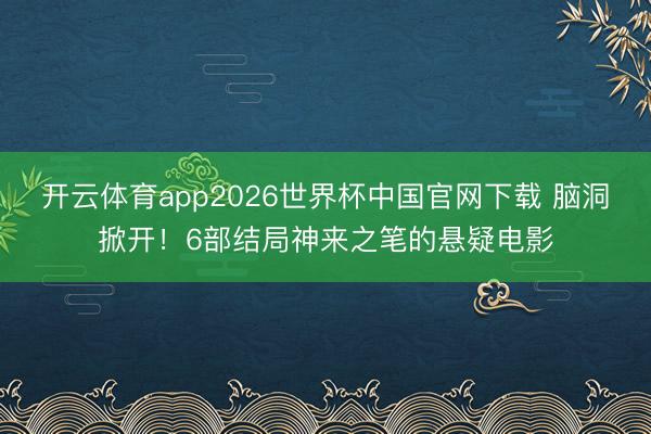 开云体育app2026世界杯中国官网下载 脑洞掀开!6部结局神来之笔的悬疑电影
