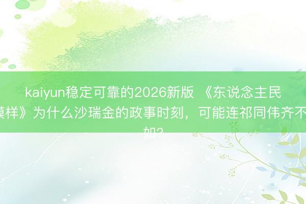 kaiyun稳定可靠的2026新版 《东说念主民的模样》为什么沙瑞金的政事时刻，可能连祁同伟齐不如？