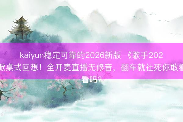 kaiyun稳定可靠的2026新版 《歌手2026》掀桌式回想！全开麦直播无修音，翻车就社死你敢看吗？
