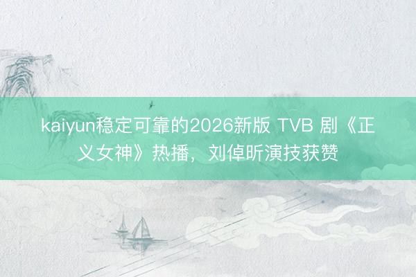 kaiyun稳定可靠的2026新版 TVB 剧《正义女神》热播,刘倬昕演技获赞