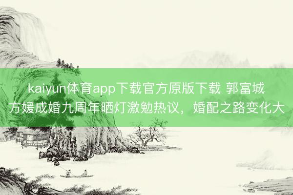 kaiyun体育app下载官方原版下载 郭富城方媛成婚九周年晒灯激勉热议,婚配之路变化大