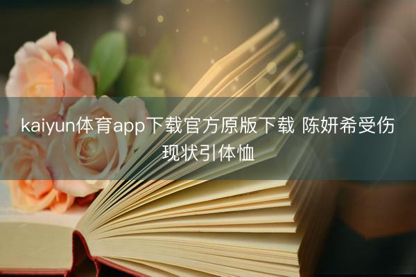 kaiyun体育app下载官方原版下载 陈妍希受伤现状引体恤
