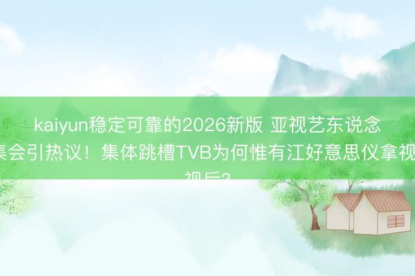 kaiyun稳定可靠的2026新版 亚视艺东说念主集会引热议!集体跳槽TVB为何惟有江好意思仪拿视后?