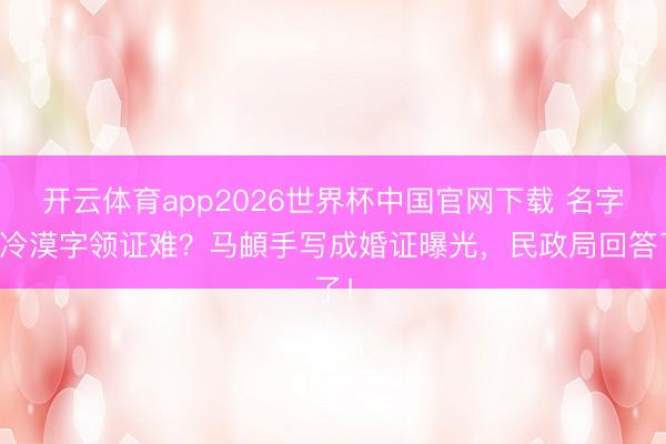 开云体育app2026世界杯中国官网下载 名字带冷漠字领证难？马頔手写成婚证曝光，民政局回答了！