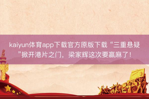kaiyun体育app下载官方原版下载 “三重悬疑”掀开港片之门,梁家辉这次要赢麻了!