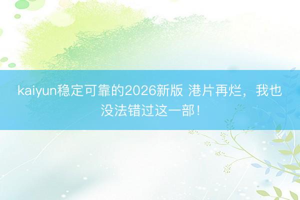 kaiyun稳定可靠的2026新版 港片再烂,我也没法错过这一部!