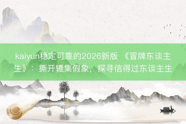 kaiyun稳定可靠的2026新版 《冒牌东谈主生》：撕开辘集假象，探寻信得过东谈主生