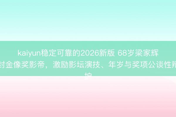 kaiyun稳定可靠的2026新版 68岁梁家辉五封金像奖影帝,激励影坛演技、年岁与奖项公谈性辩护