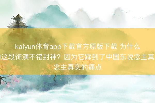 kaiyun体育app下载官方原版下载 为什么于和伟的这段饰演不错封神？因为它踩到了中国东说念主真实的痛点