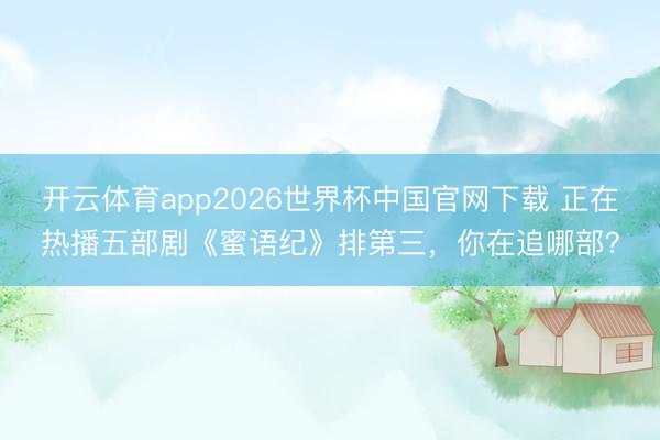 开云体育app2026世界杯中国官网下载 正在热播五部剧《蜜语纪》排第三，你在追哪部？