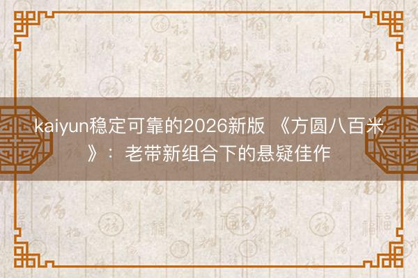 kaiyun稳定可靠的2026新版 《方圆八百米》：老带新组合下的悬疑佳作
