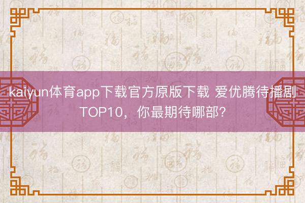 kaiyun体育app下载官方原版下载 爱优腾待播剧TOP10,你最期待哪部?