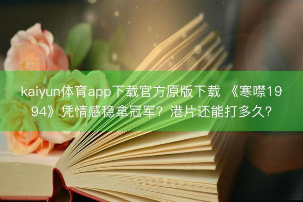 kaiyun体育app下载官方原版下载 《寒噤1994》凭情感稳拿冠军？港片还能打多久？