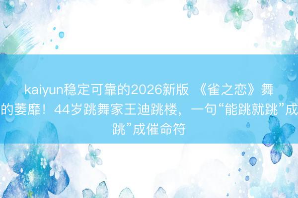 kaiyun稳定可靠的2026新版 《雀之恋》舞台背后的萎靡