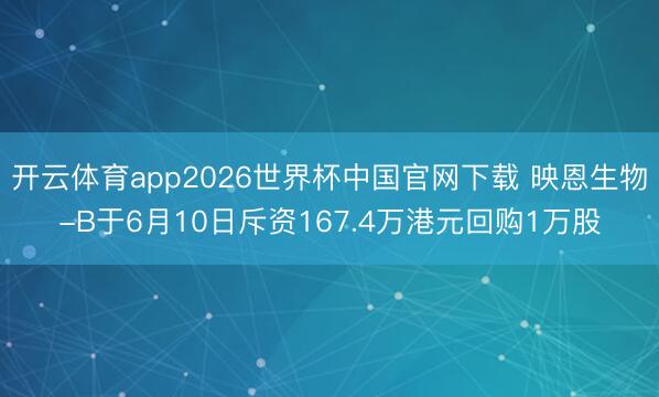 开云体育app2026世界杯中国官网下载 映恩生物-B于6月10日斥资167.4万港元回购1万股