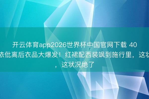 开云体育app2026世界杯中国官网下载 40岁黄圣依仳离后衣品大爆发!红裙配西装飒到施行里,这状况绝了