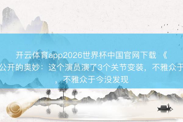 开云体育app2026世界杯中国官网下载 《亮剑》未公开的奥妙：这个演员演了3个关节变装，不雅众于今没发现