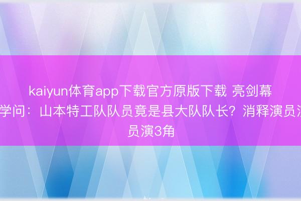 kaiyun体育app下载官方原版下载 亮剑幕后冷学问：山本特工队队员竟是县大队队长？消释演员演3角