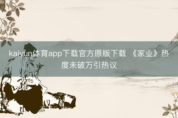 kaiyun体育app下载官方原版下载 《家业》热度未破万引热议