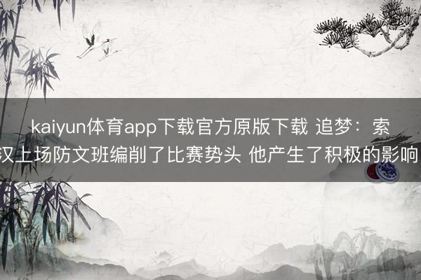 kaiyun体育app下载官方原版下载 追梦：索汉上场防文班编削了比赛势头 他产生了积极的影响！