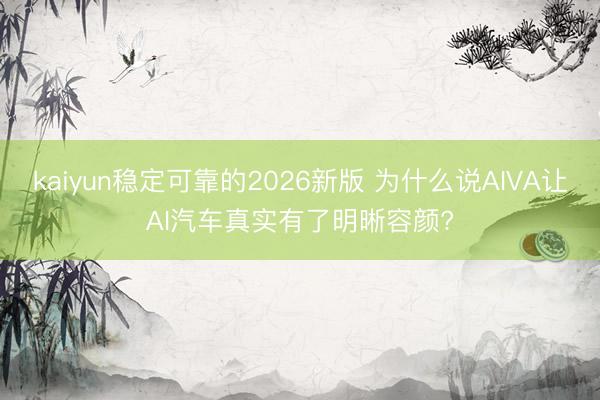 kaiyun稳定可靠的2026新版 为什么说AIVA让AI汽车真实有了明晰容颜?