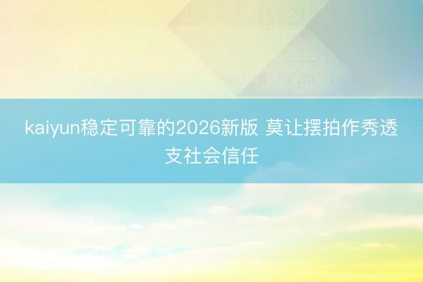 kaiyun稳定可靠的2026新版 莫让摆拍作秀透支社会信任