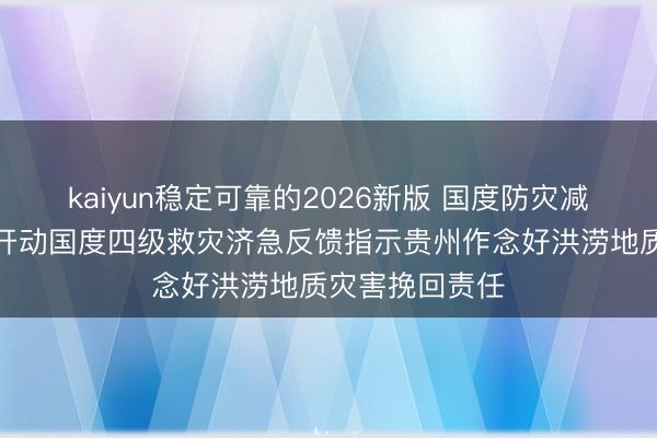 kaiyun稳定可靠的2026新版 国度防灾减灾救灾委员会开动国度四级救灾济急反馈指示贵州作念好洪涝地质灾害挽回责任
