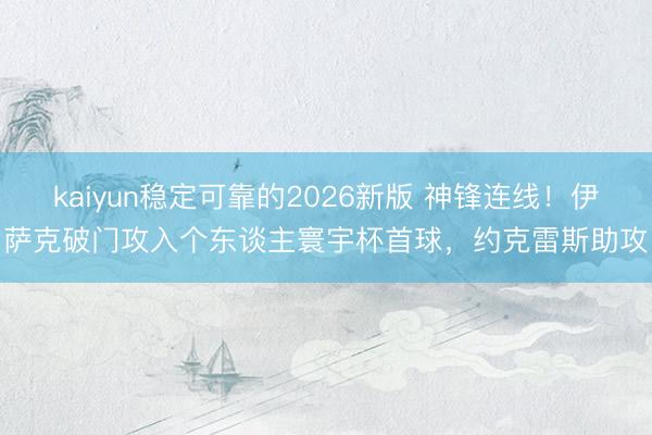 kaiyun稳定可靠的2026新版 神锋连线！伊萨克破门攻入个东谈主寰宇杯首球，约克雷斯助攻