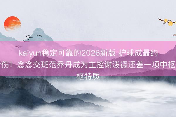 kaiyun稳定可靠的2026新版 护球成最约莫命伤！念念交班范乔丹成为主控谢泼德还差一项中枢特质