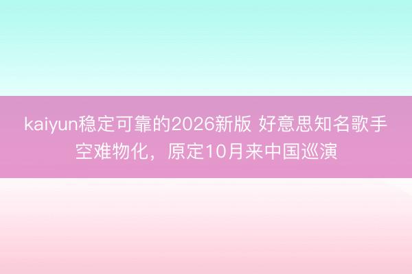 kaiyun稳定可靠的2026新版 好意思知名歌手空难物化，原定10月来中国巡演