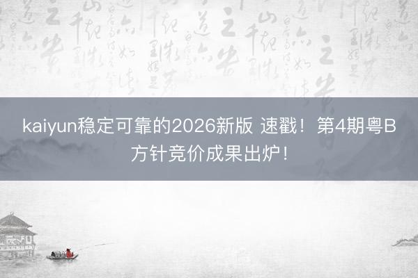 kaiyun稳定可靠的2026新版 速戳！第4期粤B方针竞价成果出炉！