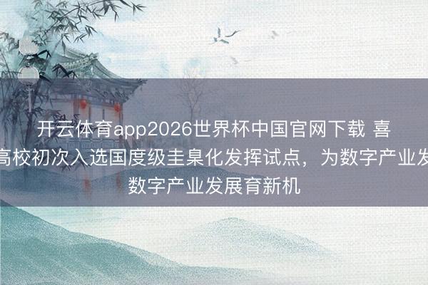 开云体育app2026世界杯中国官网下载 喜报！肇庆高校初次入选国度级圭臬化发挥试点，为数字产业发展育新机