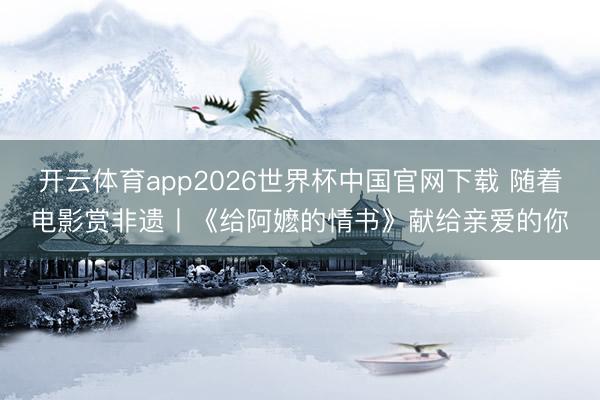 开云体育app2026世界杯中国官网下载 随着电影赏非遗丨《给阿嬷的情书》献给亲爱的你